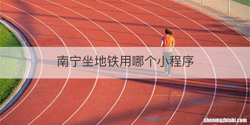 南宁坐地铁用哪个小程序