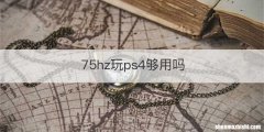 75hz玩ps4够用吗