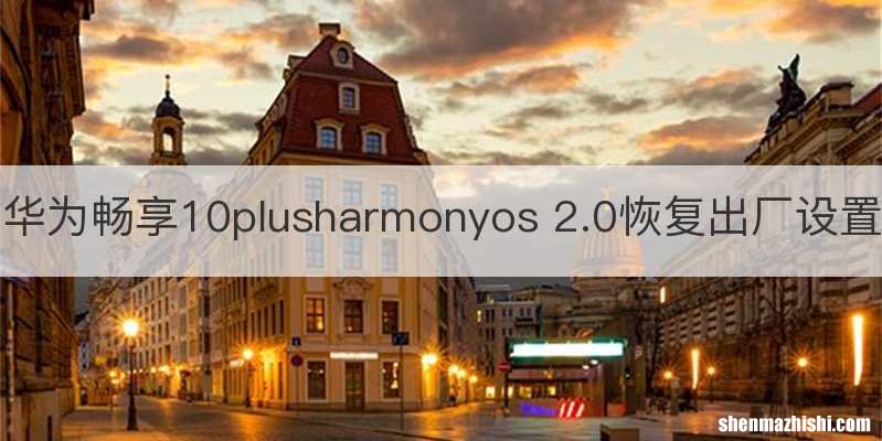 华为畅享10plusharmonyos 2.0恢复出厂设置