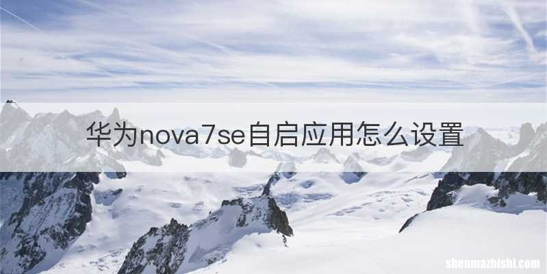 华为nova7se自启应用怎么设置
