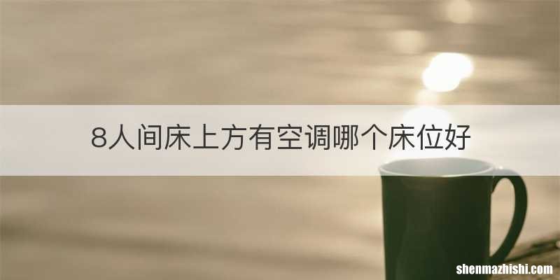 8人间床上方有空调哪个床位好