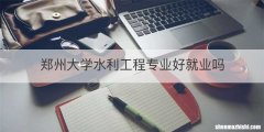 郑州大学水利工程专业好就业吗