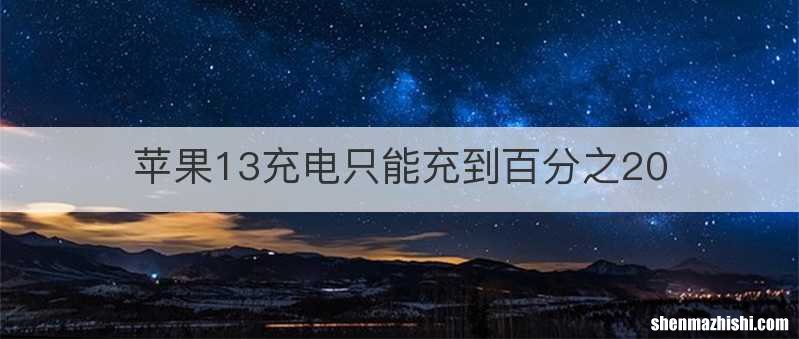 苹果13充电只能充到百分之20