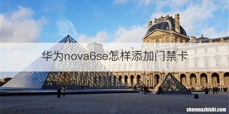 华为nova6se怎样添加门禁卡