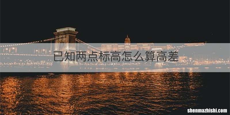 已知两点标高怎么算高差