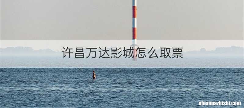 许昌万达影城怎么取票