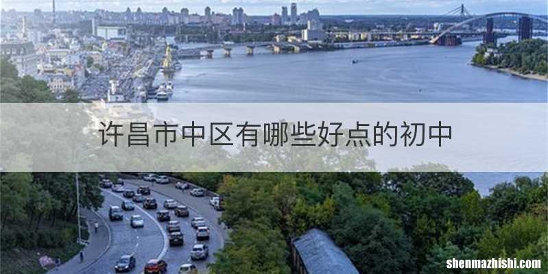 许昌市中区有哪些好点的初中