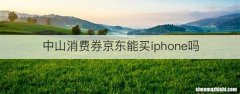 中山消费券京东能买iphone吗