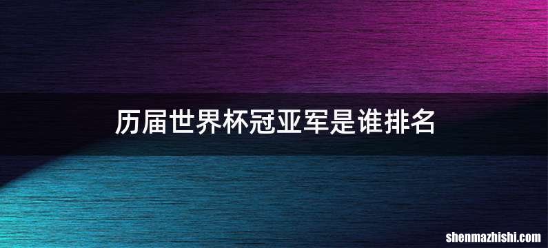 历届世界杯冠亚军是谁排名