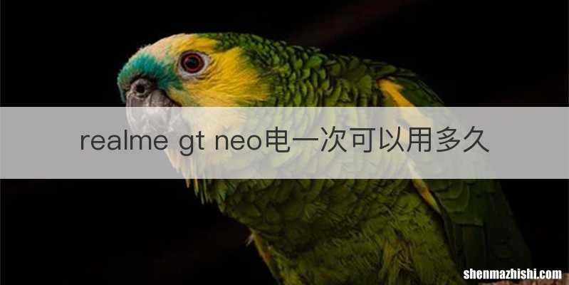 realme gt neo电一次可以用多久