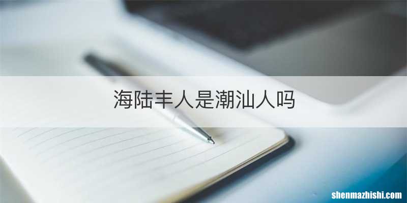 海陆丰人是潮汕人吗