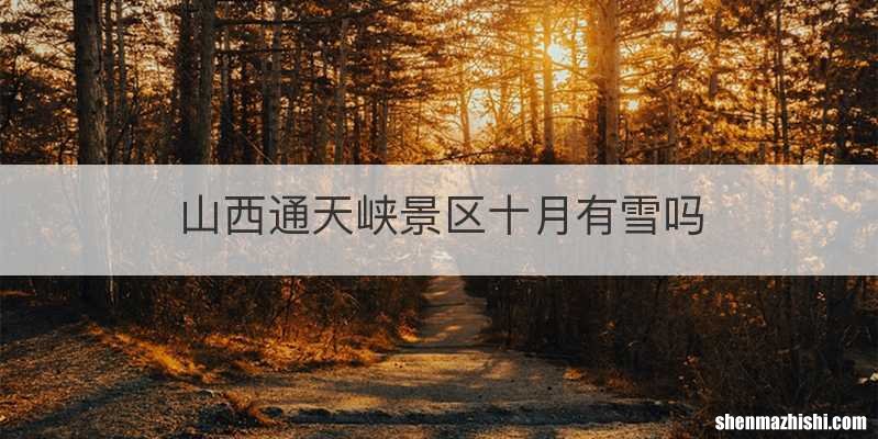 山西通天峡景区十月有雪吗