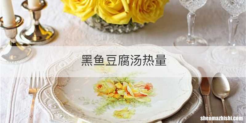 黑鱼豆腐汤热量