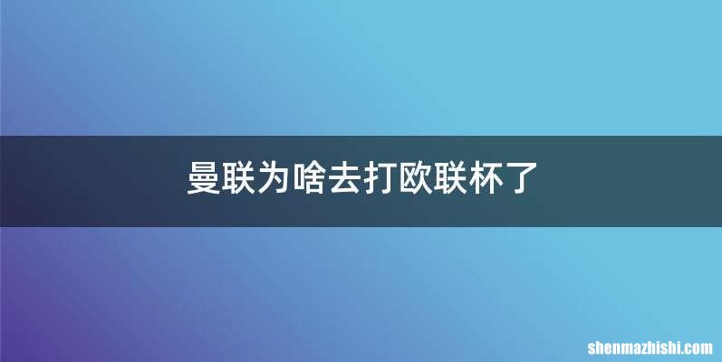 曼联为啥去打欧联杯了