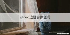 gtneo边框会掉色吗