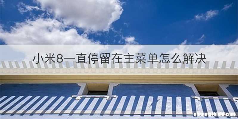 小米8一直停留在主菜单怎么解决