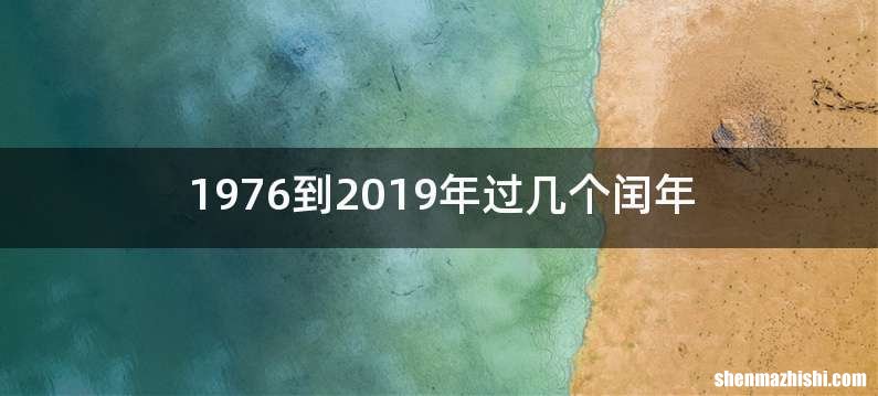 1976到2019年过几个闰年