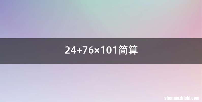 24+76×101简算