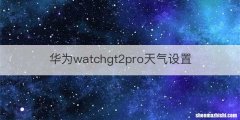华为watchgt2pro天气设置
