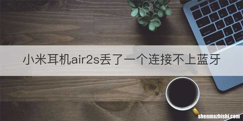 小米耳机air2s丢了一个连接不上蓝牙