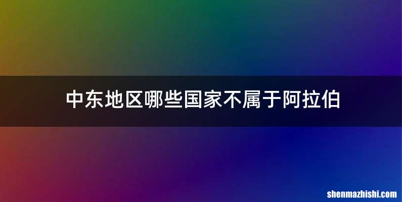 中东地区哪些国家不属于阿拉伯