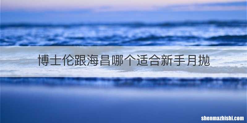 博士伦跟海昌哪个适合新手月抛