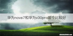 华为nova7和华为v30pro哪个比较好