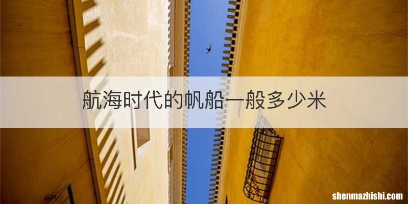 航海时代的帆船一般多少米