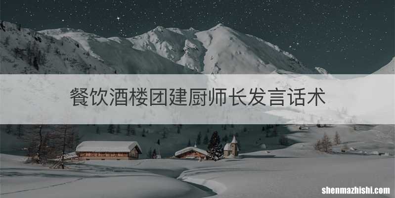 餐饮酒楼团建厨师长发言话术