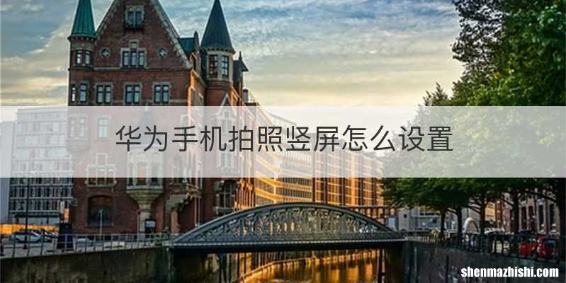 华为手机拍照竖屏怎么设置