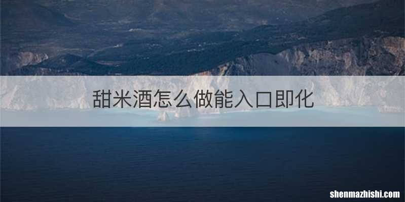 甜米酒怎么做能入口即化