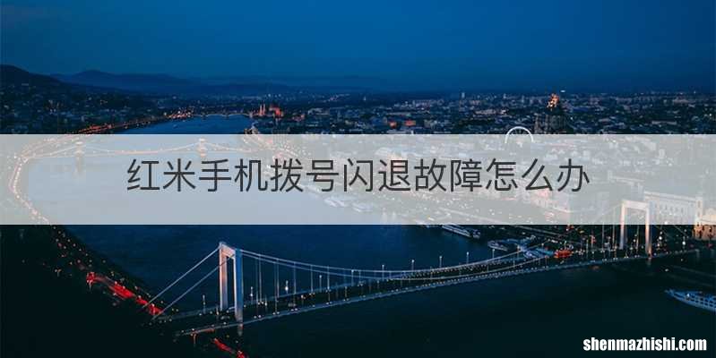 红米手机拨号闪退故障怎么办