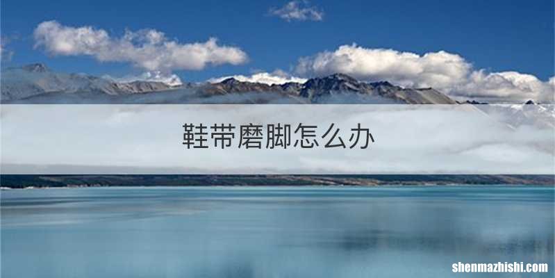 鞋带磨脚怎么办