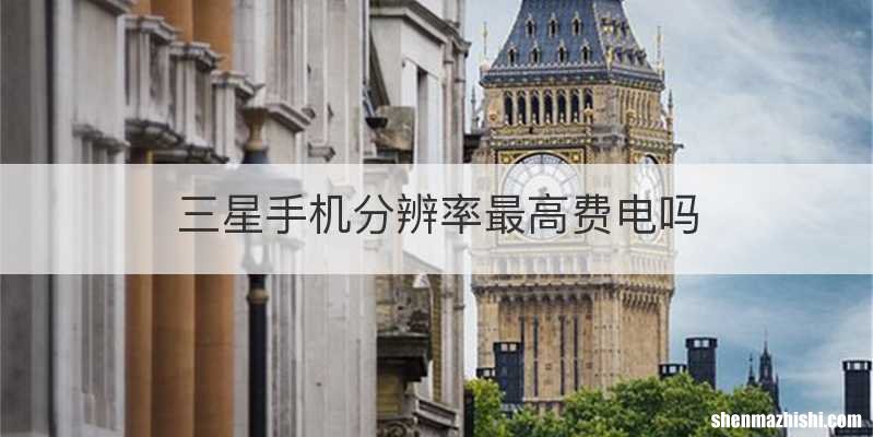 三星手机分辨率最高费电吗