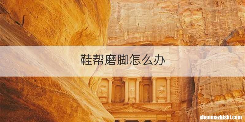 鞋帮磨脚怎么办