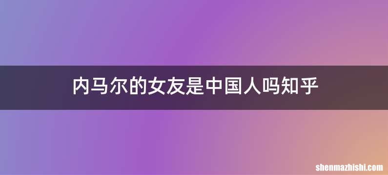 内马尔的女友是中国人吗知乎