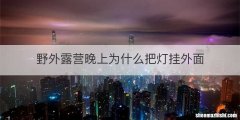 野外露营晚上为什么把灯挂外面