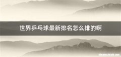 世界乒乓球最新排名怎么排的啊