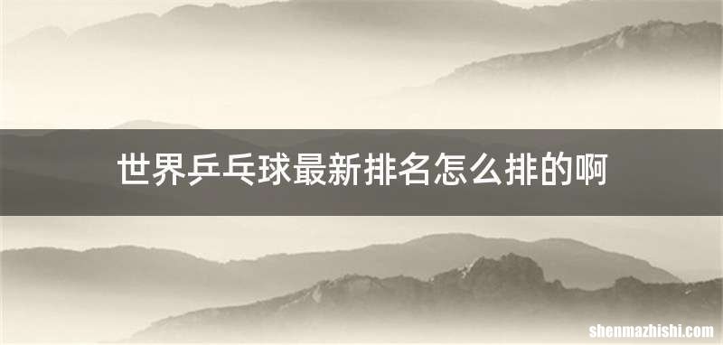 世界乒乓球最新排名怎么排的啊