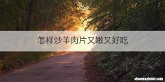 怎样炒羊肉片又嫩又好吃