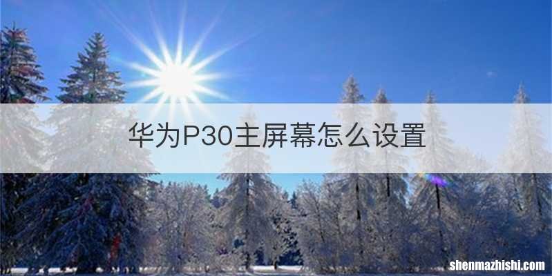 华为P30主屏幕怎么设置