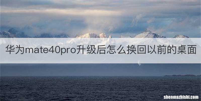 华为mate40pro升级后怎么换回以前的桌面