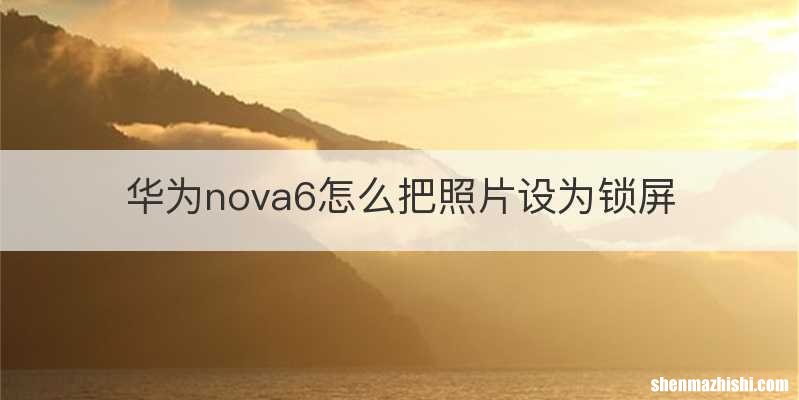 华为nova6怎么把照片设为锁屏