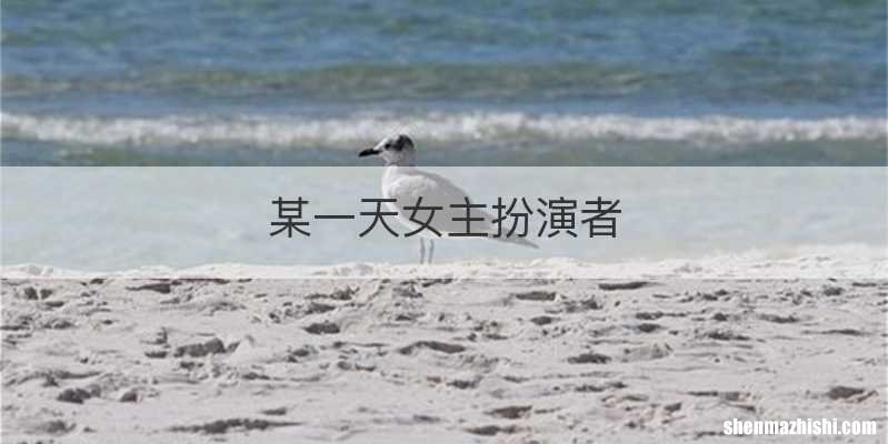 某一天女主扮演者