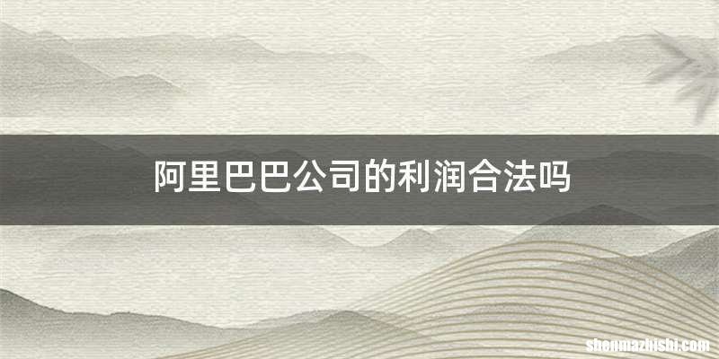 阿里巴巴公司的利润合法吗