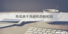 热风烘干洗碗机伤橱柜吗