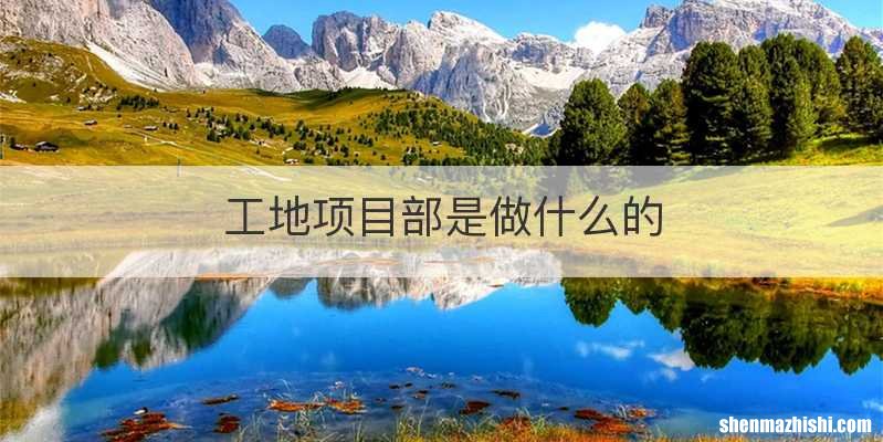 工地项目部是做什么的
