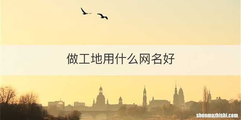 做工地用什么网名好