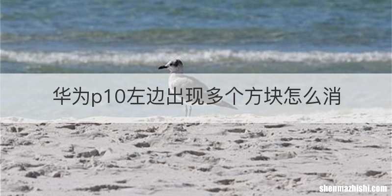 华为p10左边出现多个方块怎么消