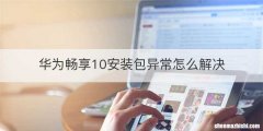 华为畅享10安装包异常怎么解决
